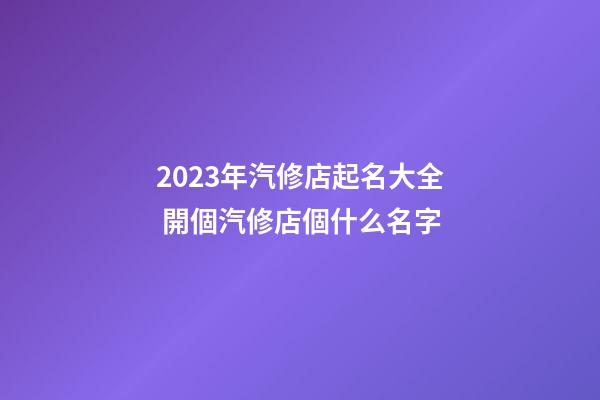 2023年汽修店起名大全 開個汽修店個什么名字-第1張-店鋪起名-玄機派